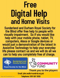 Free digital help and home visits for visually impaired residents of Sunderland and County Durham
Sunderland and Durham Royal Society for the Blind offer free help to people with visually impairment.  So if you would like assistance with your mobile phone, tablet, TV, computers, Alexa or Google devices or would just a demonstration of the latest in Assistive Technology to help your everyday life please contact us and we will do all we can to help you completely free of charge.  Please email John at john.walls@sundrsb.org.uk of call the office on 0191 5673939.